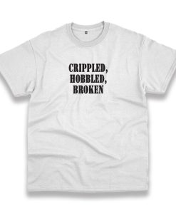 Crippled Hobbled Broken Recession Quote T Shirt Crippled Hobbled Broken Recession Quote T Shirt