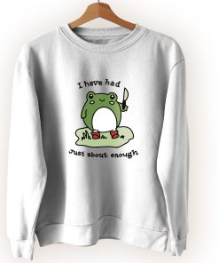 Cute Frog I Have Had Just About Enough Cute Sweatshirt Style