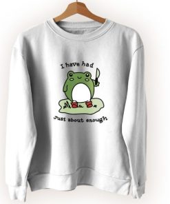 Cute Frog I Have Had Just About Enough Cute Sweatshirt Style