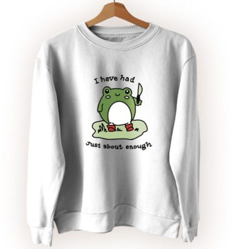 Cute Frog I Have Had Just About Enough Cute Sweatshirt Style