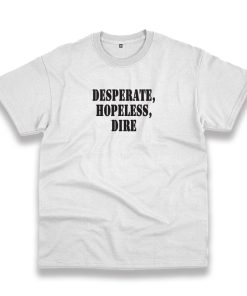 Desperate Hopeless Dire Recession Quote T Shirt Desperate Hopeless Dire Recession Quote T Shirt