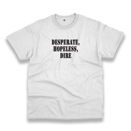 Desperate Hopeless Dire Recession Quote T Shirt