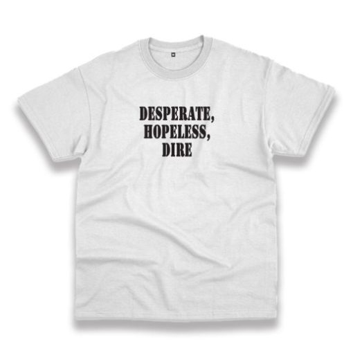 Desperate Hopeless Dire Recession Quote T Shirt