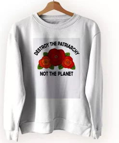 Destroy The Patriarchy Not The Planet Sweatshirt Earth Day Costume Destroy The Patriarchy Not The Planet Sweatshirt Earth Day Costume