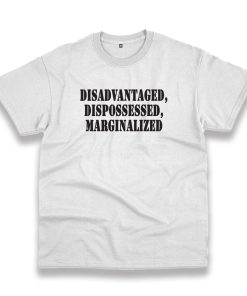 Disadvantaged Dispossessed Marginalized Recession Quote T Shirt Disadvantaged Dispossessed Marginalized Recession Quote T Shirt