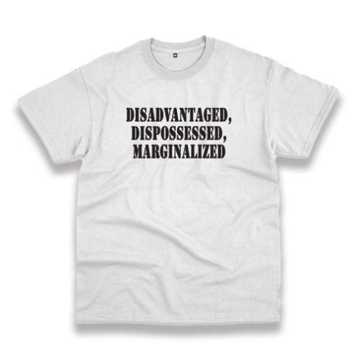 Disadvantaged Dispossessed Marginalized Recession Quote T Shirt