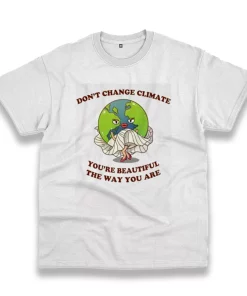 Don’T Change Climate You’Re Beautiful The Way You Are Casual Earth Day T Shirt Don’T Change Climate You’Re Beautiful The Way You Are Casual Earth Day T Shirt