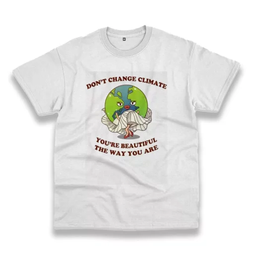 Don’T Change Climate You’Re Beautiful The Way You Are Casual Earth Day T Shirt