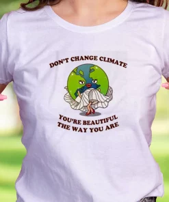 Don’T Change Climate You’Re Beautiful The Way You Are Casual Earth Day T Shirt