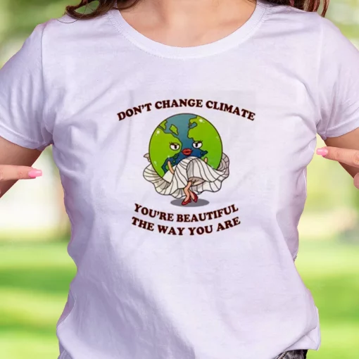Don’T Change Climate You’Re Beautiful The Way You Are Casual Earth Day T Shirt
