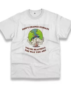 Don'T Change Climate You'Re Beautiful The Way You Are Casual Earth Day T Shirt 3 DonT Change Climate YouRe Beautiful The Way You Are Casual Earth Day T Shirt 4