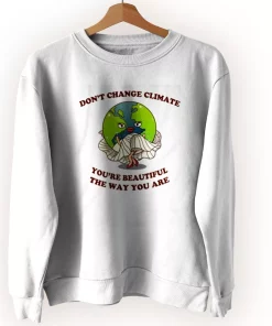 Don’t Change Climate You’re Beautiful The Way You Are Sweatshirt Earth Day Costume Don’t Change Climate You’re Beautiful The Way You Are Sweatshirt Earth Day Costume