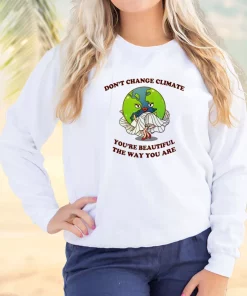 Don’t Change Climate You’re Beautiful The Way You Are Sweatshirt Earth Day Costume