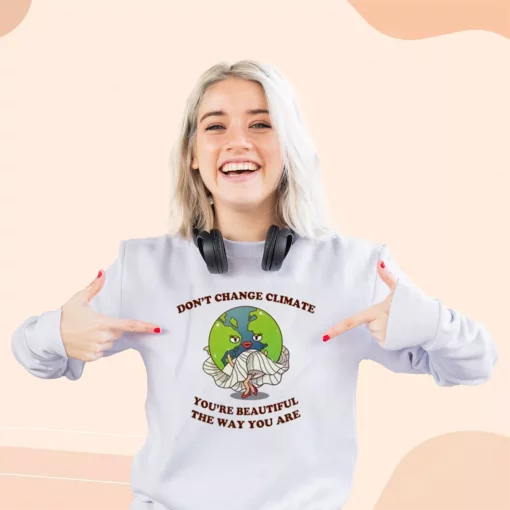 Don’t Change Climate You’re Beautiful The Way You Are Sweatshirt Earth Day Costume