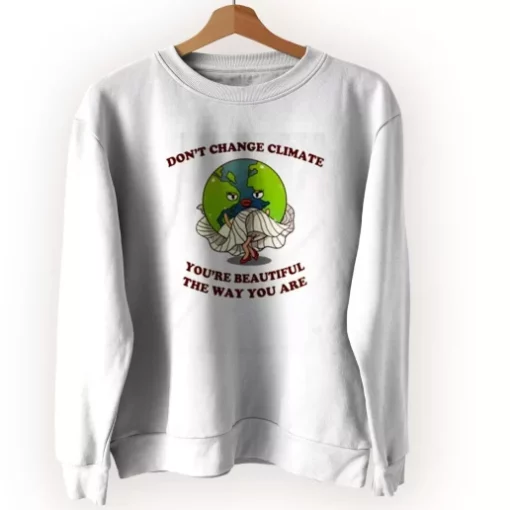 Don’t Change Climate You’re Beautiful The Way You Are Sweatshirt Earth Day Costume