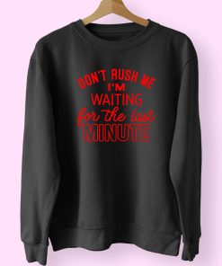 Don’t Rush Me I’m Waiting For The Last Minute Trendy 80s Sweatshirt