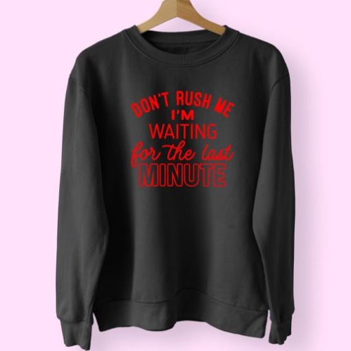 Don’t Rush Me I’m Waiting For The Last Minute Trendy 80s Sweatshirt