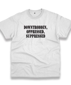 Downtrodden Oppressed Suppressed Recession Quote T Shirt Downtrodden Oppressed Suppressed Recession Quote T Shirt