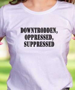 Downtrodden Oppressed Suppressed Recession Quote T Shirt