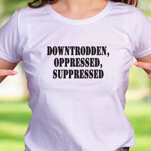 Downtrodden Oppressed Suppressed Recession Quote T Shirt