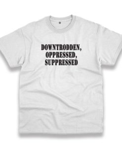 Downtrodden Oppressed Suppressed Recession Quote T Shirt 3 Downtrodden Oppressed Suppressed Recession Quote T Shirt 4