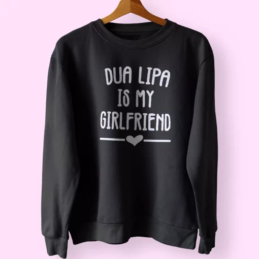 Dua Lipa Is My Girlfriend Sweatshirt Outfit