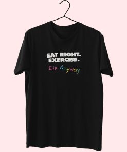 Eat Right Exercise Die Anyways Essentials T Shirt