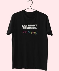 Eat Right Exercise Die Anyways Essentials T Shirt