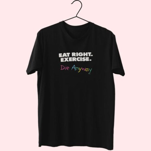 Eat Right Exercise Die Anyways Essentials T Shirt