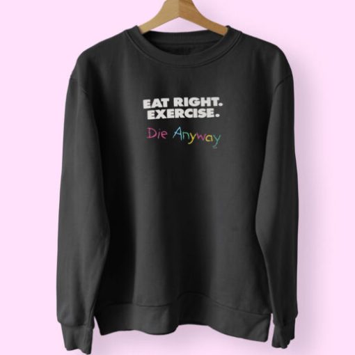 Eat Right Exercise Die Anyways Sweatshirt Design