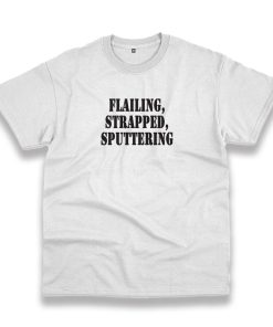 Flailing Strapped Sputtering Recession Quote T Shirt Flailing Strapped Sputtering Recession Quote T Shirt
