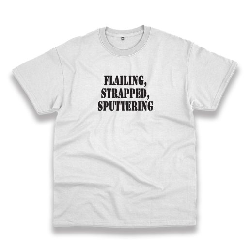 Flailing Strapped Sputtering Recession Quote T Shirt Flailing Strapped Sputtering Recession Quote T Shirt