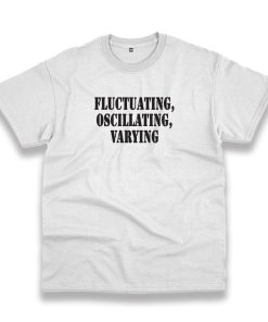 Fluctuating Oscillating Varying Recession Quote T Shirt Fluctuating Oscillating Varying Recession Quote T Shirt