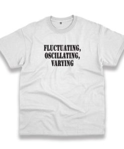 Fluctuating Oscillating Varying Recession Quote T Shirt 3 Fluctuating Oscillating Varying Recession Quote T Shirt 4