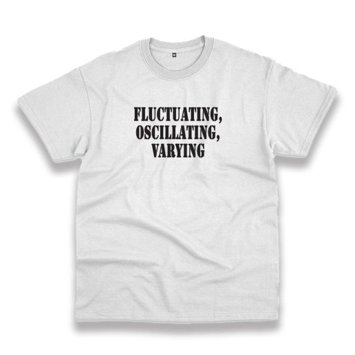 Fluctuating Oscillating Varying Recession Quote T Shirt Fluctuating Oscillating Varying Recession Quote T Shirt