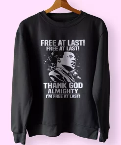 Free At Last Free At Last Thank God Almighty Martin Luther King Jr MLK Sweatshirt