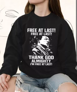 Free At Last Free At Last Thank God Almighty Martin Luther King Jr MLK Sweatshirt