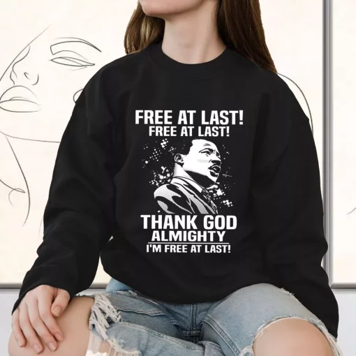 Free At Last Free At Last Thank God Almighty Martin Luther King Jr MLK Sweatshirt