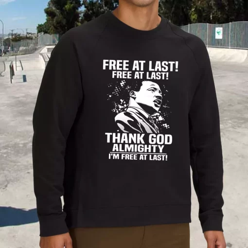 Free At Last Free At Last Thank God Almighty Martin Luther King Jr MLK Sweatshirt