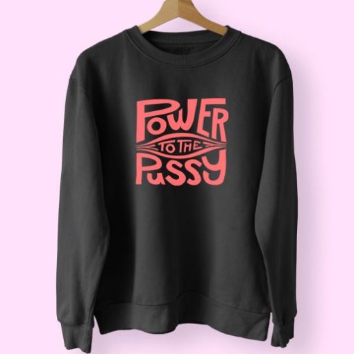 Funny Power To The Pussy 90s Idea 70s Sweatshirt Inspired