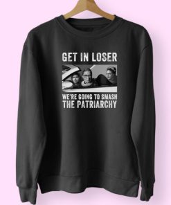 Get In Loser We’re Going Smashing The Patriarchy Sweatshirt Design