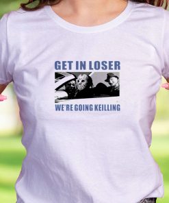 Get In Loser We’Re Going Killing Casual T Shirt