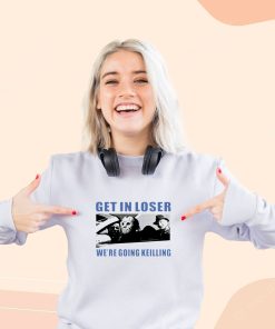 Get in Loser We’re Going Killing Cool Sweatshirt