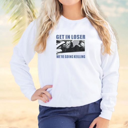 Get in Loser We’re Going Killing Cool Sweatshirt