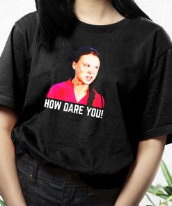 Greta Thunberg How Dare You Funny T Shirt 3
