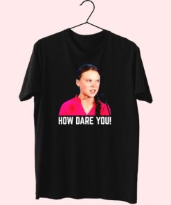 Greta Thunberg How Dare You Funny T Shirt 4