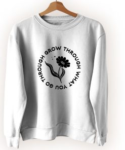 Grow Through What You Go Through Flower Plants Cute Sweatshirt Style