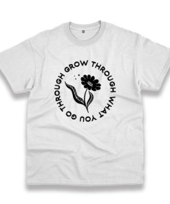 Grow Through What You Go Through Flower Plants Trendy Casual T Shirt