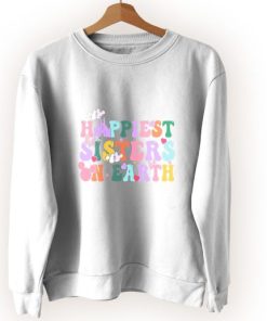 Happiest Sisters On The Earth Cute Sweatshirt Style