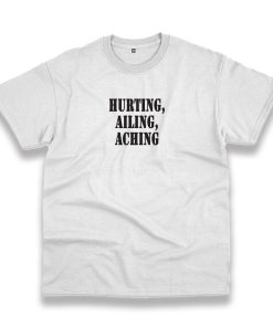 Hurting Ailing Aching Recession Quote T Shirt Hurting Ailing Aching Recession Quote T Shirt